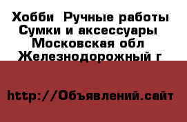 Хобби. Ручные работы Сумки и аксессуары. Московская обл.,Железнодорожный г.